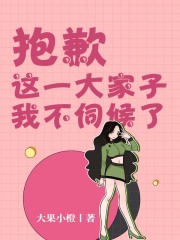 抱歉，这一大家子我不伺候了在线阅读