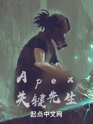 Apex关键先生 与世长别 最新章节免费在线阅读 起点中文网官方正版