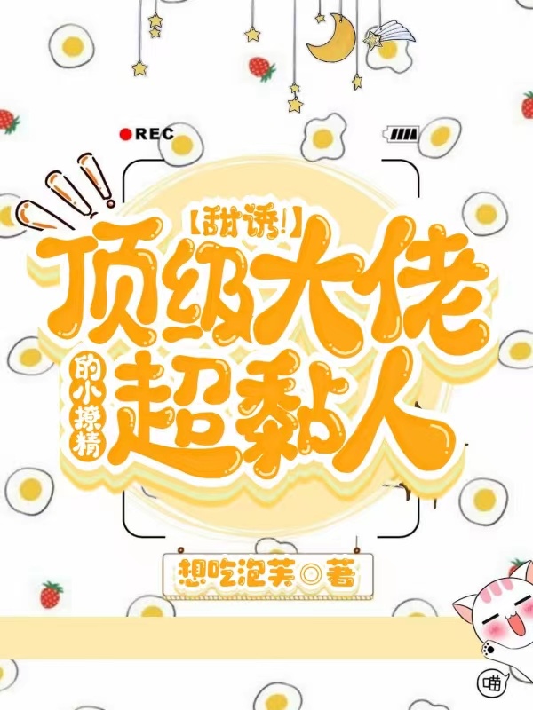 甜诱！顶级大佬的小撩精超黏人