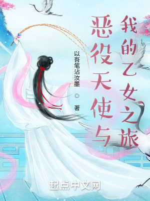恶役天使与我的乙女之旅 以吾笔沾汝墨 最新章节免费在线阅读 起点中文网官方正版