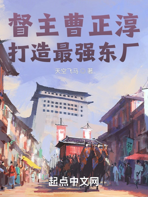 督主曹正淳，打造最强东厂在线阅读