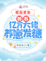 荒岛求生：娇养亿万大佬养崽发糖在线阅读