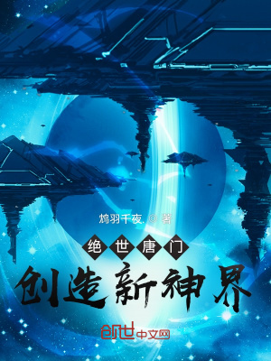绝世唐门 创造新神界 鸩羽千夜 最新章节免费在线阅读 起点中文网官方正版