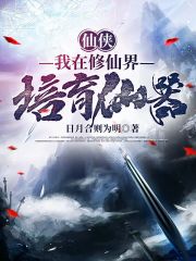 我在修仙界培育仙器在线阅读