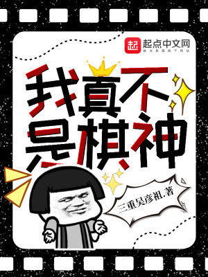 我真不是棋神 三重吴彦祖 最新章节免费在线阅读 起点中文网官方正版