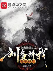 被曹操赶走后，刘备拜我为军师！在线阅读