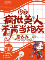 快穿：疯批美人不肯当炮灰怎么办在线阅读