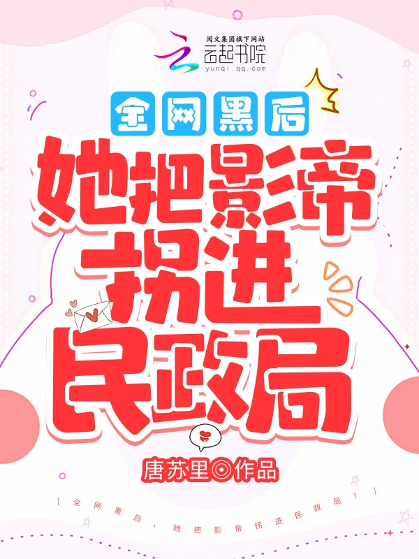 全网黑后，她把影帝拐进民政局！