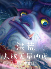 洪荒人族无量凶虎在线阅读