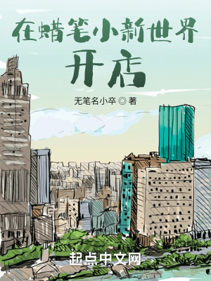 在蜡笔小新世界开店 无笔名小卒 最新章节免费在线阅读 起点中文网官方正版