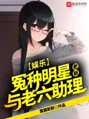 娱乐：冤种明星老板与老六助理在线阅读