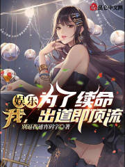 娱乐：为了续命，我，出道即顶流在线阅读
