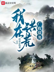 我在洪荒广收债务在线阅读