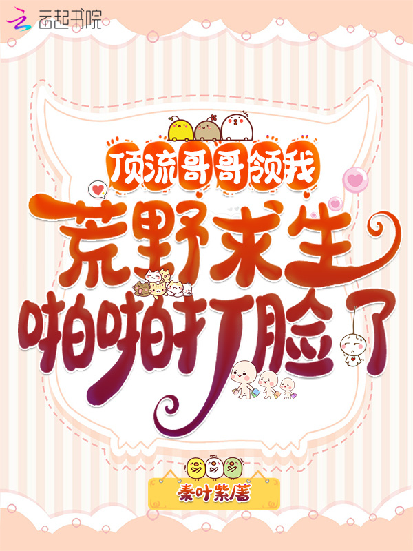 顶流哥哥领我荒野求生啪啪打脸了在线阅读