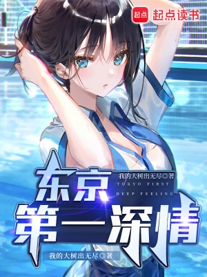 《东京第一深情》（校对全本）作者：我的大树出无尽【TXT】