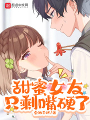 甜蜜女友只剩嘴硬了在线阅读