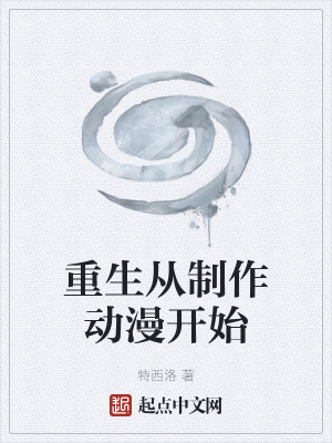 重生从制作动漫开始 特西洛 最新章节免费在线阅读 起点中文网官方正版