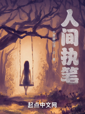 人间执笔 大鱼喜欢浪 最新章节免费在线阅读 起点中文网官方正版