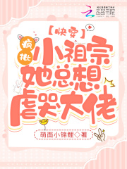 快穿：疯批小祖宗她总想虐哭大佬在线阅读