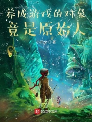 养成游戏的对象竟是原始人在线阅读