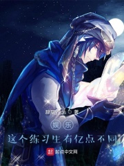 娱乐：这个练习生有亿点不同在线阅读