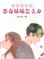 穿成男主的恶毒妹妹怎么办在线阅读