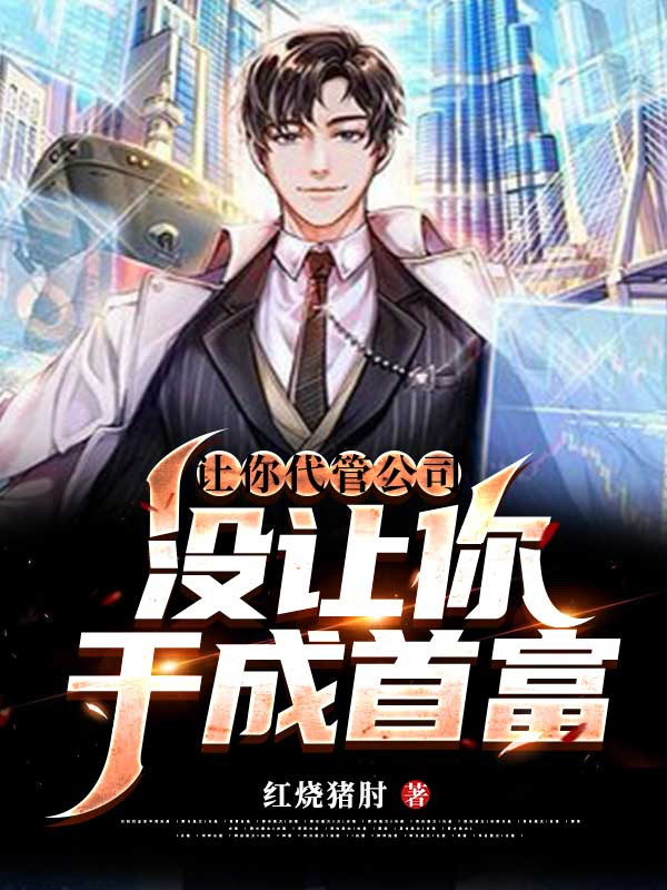 让你代管公司，没让你干成首富！