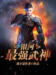 银河最强武神在线阅读
