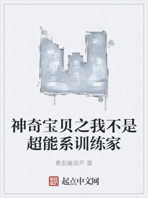 神奇宝贝之我不是超能系训练家 番茄糖葫芦 最新章节免费在线阅读 起点中文网官方正版