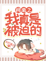 柯南之我真是被迫的最新章节在线阅读