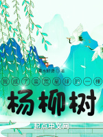 我成了蛮荒星球的一棵杨柳树在线阅读