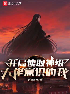开局读取神级大佬意识的我在线阅读