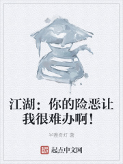 江湖：你的险恶让我很难办啊！最新章节免费阅读全本目录更新无删减 起点中文网官方正版 