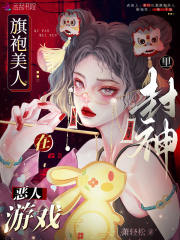 旗袍美人在恶人游戏里封神在线阅读
