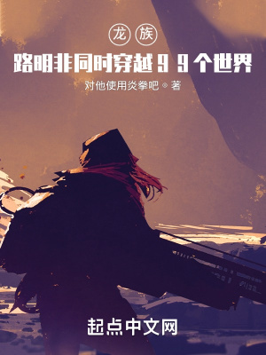 龙族 路明非同时穿越99个世界 对他使用炎拳吧 最新章节在线阅读 起点中文网官方正版