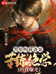 警察叫我备案，苦练绝学的我曝光在线阅读