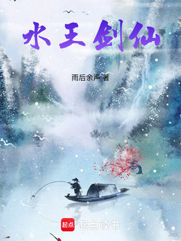 水王剑仙(雨后余声)小说在线阅读-首发起点中文网