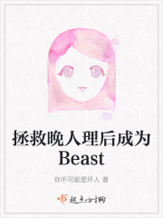 拯救晚人理后成为Beast在线阅读