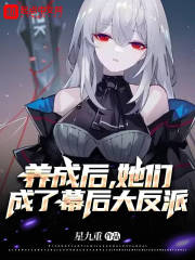 养成后，她们成了幕后大反派在线阅读