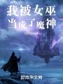 我被女巫当成了魔神在线阅读