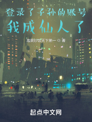 登录了子孙的账号，我成仙人了在线阅读