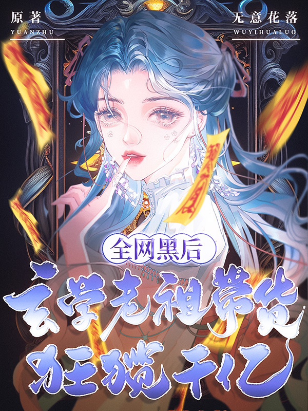 全网黑后，玄学老祖带货狂揽千亿(无意花落)小说在线阅读-首发起点中文网