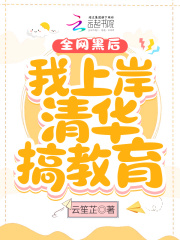 全网黑后我上岸清华搞教育在线阅读