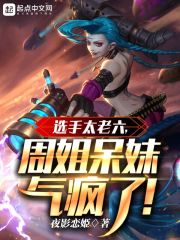 选手太老六，周姐呆妹气疯了在线阅读