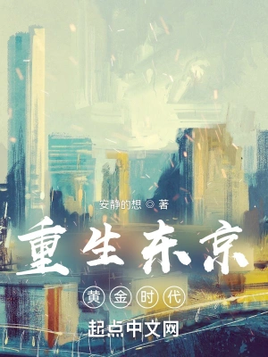 《重生东京黄金时代》（校对版全本） 作者：安静的想【TXT】