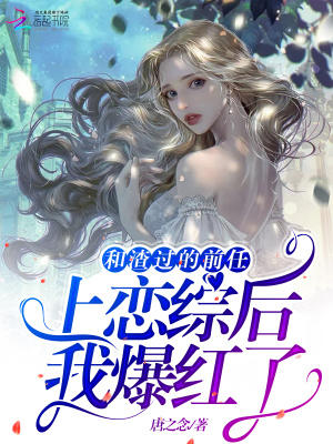 和渣过的前任上恋综后，我爆红了在线阅读