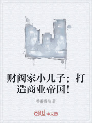 财阀家小儿子：打造商业帝国！在线阅读