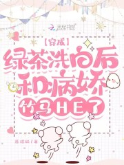 穿成绿茶洗白后和病娇竹马HE了在线阅读