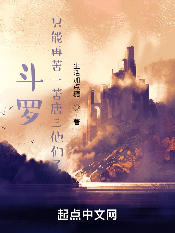 苦羅苦羅 斗罗：只能再苦一苦唐三他们了(生活加点糖)小说在线阅读-首发起点中文网