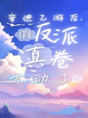 穿进乙游后，假反派真卷不动了！